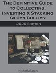 The Definitive Guide to Collecting, Investing & Stacking Silver Bullion: 2020 Edition