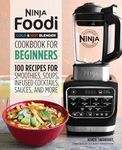 Ninja Foodi Cold & Hot Blender Cookbook For Beginners: 100 Recipes for Smoothies, Soups, Infused Cocktails, Sauces, And More