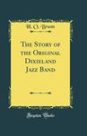 The Story of the Original Dixieland Jazz Band (Classic Reprint)