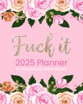 Fuck It 2025 Planner for Sarcastically Gifted Women: Funny Motivational Organizer With Over 100 Sweary Affirmations and Quotations