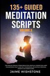 135+ Guided Meditation Scripts (Volume 3): For Healing Trauma, Stress Reduction, Spiritual Connection, Sleep Enhancement, Self-Love, Self-Compassion, Relaxation, Personal Growth And Mindfulness.