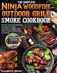 The Complete Ninja Woodfire Outdoor Grill & Smoke Cookbook: Simple & Mouthwatering Recipes for Ninja Woodfire to BBQ, Grill, Bake, Roast, Dehydrate, and Broil