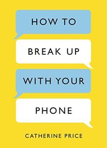 How to Break Up With Your Phone: The 30-Day Plan to Take Back Your Life