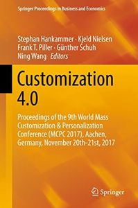Customization 4.0: Proceedings of the 9th World Mass Customization & Personalization Conference (MCPC 2017), Aachen, Germany, November 20th-21st, 2017 (Springer Proceedings in Business and Economics)