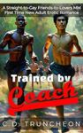 Trained by Coach: A Straight-to-Gay Friends-to-Lovers MM First Time New Adult Erotic Romance (Filthy Gay Stories)