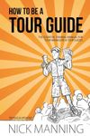 How to be a Tour Guide: The Essential Training Manual for Tour Managers and Tour Guides