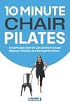 10 Minute Chair Pilates: How People Over 50 Can Gently Increase Balance, Mobility and Strength At Home