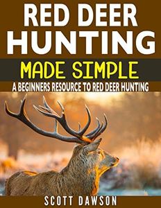 Red Deer Hunting Made Simple: A Beginners Resource To Red Deer Hunting