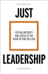 Just Leadership: Putting Integrity and Justice at the Heart of How You Lead