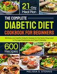 The Complete Diabetic Diet Cookbook for Beginners: 600 Easy and Healthy Diabetic Recipes for the Newly Diagnosed with 21-Day Meal Plan to Manage Prediabetes and Type 2 Diabetes