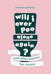 Will I Ever Pee Alone Again?: Poems for mums