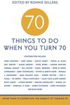 70 Things to Do When You Turn 70 - 70 Achievers on How To Make the Most of Your 70th Milestone Birthday (Milestone Series)