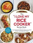 The "I Love My Rice Cooker" Recipe Book: From Mashed Sweet Potatoes to Spicy Ground Beef, 175 Easy--and Unexpected--Recipes ("I Love My")