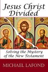 Jesus Christ Divided: Solving the Mystery of the New Testament