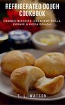 Refrigerated Dough Cookbook: Canned Biscuits, Crescent Rolls, Cookie & Pizza Dough! (Southern Cooking Recipes)