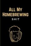 All My Homebrewing Shit: Funny Beer Making & Brewing Journal - Home Brew Notebook & Beer Recipe Log Book for Craft Beer Homebrewers - Unique Gift for Brewers and Beer Lovers