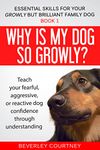 Why is my dog so growly?: Book 1 Teach your fearful, aggressive, or reactive dog confidence through understanding (Essential Skills for your Growly but Brilliant Family Dog)