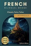 French Bilingual Bridge: Classic Fairy Tales for Intermediate Readers (Bilingual Bridge: dual-language books for adult language learners)