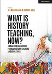 What is History Teaching, Now? A practical handbook for all history teachers and educators