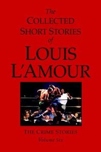 The Collected Short Stories of Louis L'Amour, Volume 6: The Crime Stories