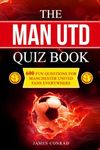 The Man Utd Quiz Book: 600 Fun Questions for Manchester United Fans Everywhere (Football Quiz Books)