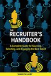Recruiter's Handbook: A Complete Guide for Sourcing, Selecting, and Engaging the Best Talent
