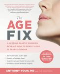 The Age Fix: A Leading Plastic Surgeon Reveals How to Really Look 10 Years Younger