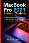 MacBook Pro 2021 User Guide: A Step by Step Guide to Master the New MacBook Pro for Beginners with Tips and Tricks