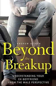 Beyond the Breakup: Understanding Your Ex-Boyfriend from The Male Perspective