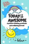 Today Is Awesome - A Positive Thinking, Gratitude And Wellbeing Journal For Kids: A Daily 5 minute Journal For Children To Promote Mindfulness, ... Boost Happiness! (Positive Mindset Journals)