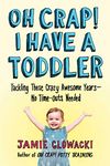 Oh Crap! I Have a Toddler: Tackling These Crazy Awesome Years—No Time-outs Needed (Oh Crap Parenting Book 2)