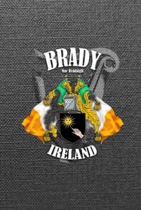 Brady Family Ireland Crest & Irish Flags Notebook: Brady Clan Coat of Arms Gift with Irish Tricolours, Harp and Map of Ireland