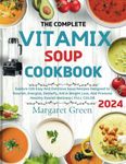 The Complete Vitamix Blender Soup Cookbook: Explore 105 Easy And Delicious Soup Recipes Designed to Nourish, Energize, Detoxify, Aid in Weight Loss, And Promote Healthy Overall Wellness | FULL COLOR