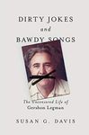 Dirty Jokes and Bawdy Songs: The Uncensored Life of Gershon Legman