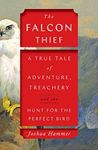 The Falcon Thief: A True Tale of Adventure, Treachery, and the Hunt for the Perfect Bird (A Wild True Crime Adventure)