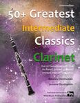 50+ Greatest Intermediate Classics for Clarinet: Instantly recognisable tunes by the world's greatest composers arranged for the intermediate clarinet player