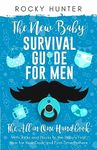 The New Baby Survival Guide for Men: The All-in-One Handbook With Tricks and Hacks to The Baby's First Year For New Dads and First-Time Fathers