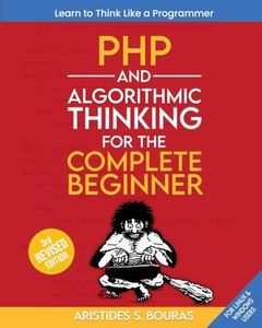 PHP and Algorithmic Thinking for the Complete Beginner (3rd Edition): Learn to Think Like a Programmer