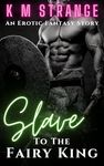 Slave to the Fairy King: A Erotic Fantasy Story (Creatures of the Cryptoeroticos - Fantasy, Monster and Paranormal Romance)