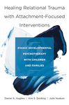 Healing Relational Trauma with Attachment–Focuse – Dyadic Developmental Psychotherapy with Children and Families