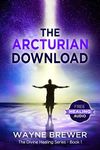 The Arcturian Download (The Divine Healing Series Book 1)