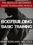 Bodybuilding Basic Training: The Absolute Beginner's Guide to Building Muscle