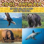 Cool Animals: In The Air, On Land and In The Sea: Animal Encyclopedia for Kids - Wildlife (Children's Animal Books)