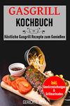 Gasgrill Kochbuch: Köstliche Gasgrill Rezepte zum Genießen. Inkl. Gewürzmischungen & Grillmarinaden (German Edition)