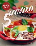 Quick Easy 5-Ingredient Recipes: Save More While Enjoying Scrumptious Delicacies