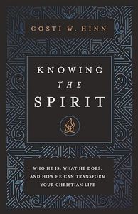 Knowing the Spirit: Who He Is, What He Does, and How He Can Transform Your Christian Life
