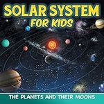 Solar System for Kids: The Planets and Their Moons