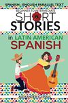 Short Stories in Latin American Spanish: Spanish-English Parallel Text, Beginner to Intermediate