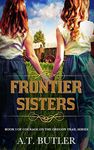 Frontier Sisters: Historical Women's Fiction Saga (Courage on the Oregon Trail Series Book 3)