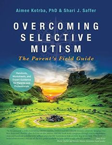 Overcoming Selective Mutism: The Parent's Field Guide